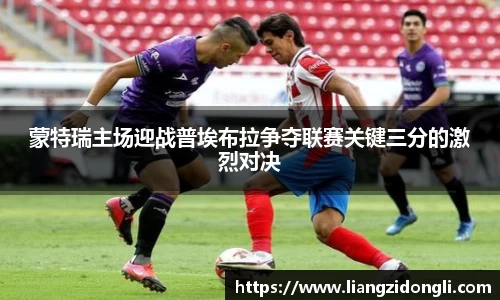 蒙特瑞主场迎战普埃布拉争夺联赛关键三分的激烈对决