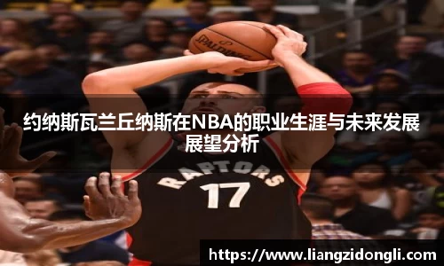 约纳斯瓦兰丘纳斯在NBA的职业生涯与未来发展展望分析