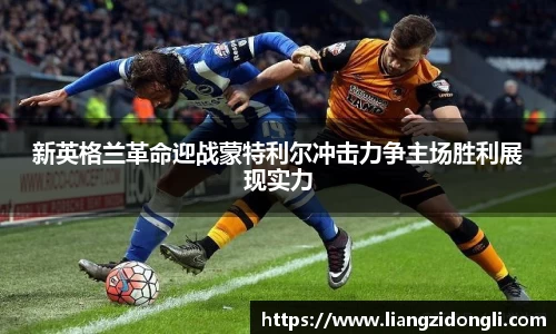 新英格兰革命迎战蒙特利尔冲击力争主场胜利展现实力